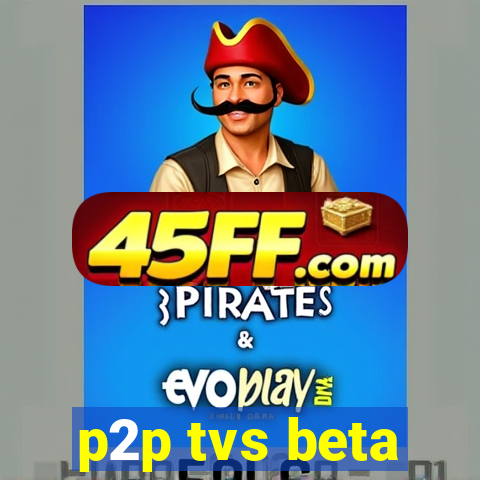 p2p tvs beta